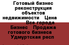 Готовый бизнес-реконструкция объектов недвижимости › Цена ­ 600 000 - Все города Бизнес » Продажа готового бизнеса   . Удмуртская респ.